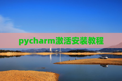 pycharm激活安装教程 pycharm激活安装教程